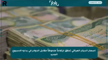 أسعار الدينار العراقي تحقق ارتفاعاً ملحوظاً مقابل الدولار في بداية الأسبوع الجديد